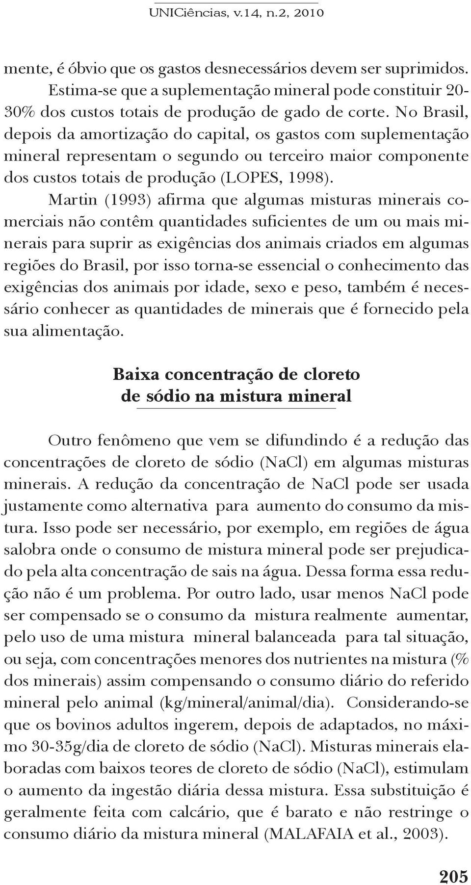 Martin (1993) afirma que algumas misturas minerais comerciais não contêm quantidades suficientes de um ou mais minerais para suprir as exigências dos animais criados em algumas regiões do Brasil, por
