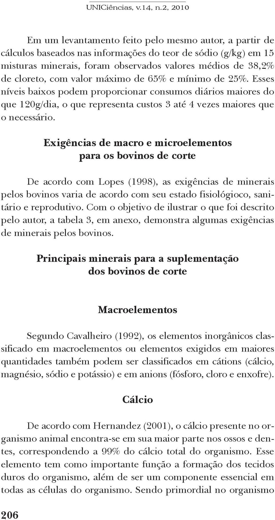 Exigências de macro e microelementos para os bovinos de corte De acordo com Lopes (1998), as exigências de minerais pelos bovinos varia de acordo com seu estado fisiológioco, sanitário e reprodutivo.