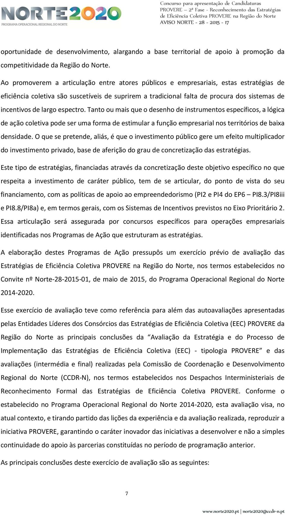 largo espectro. Tanto ou mais que o desenho de instrumentos específicos, a lógica de ação coletiva pode ser uma forma de estimular a função empresarial nos territórios de baixa densidade.