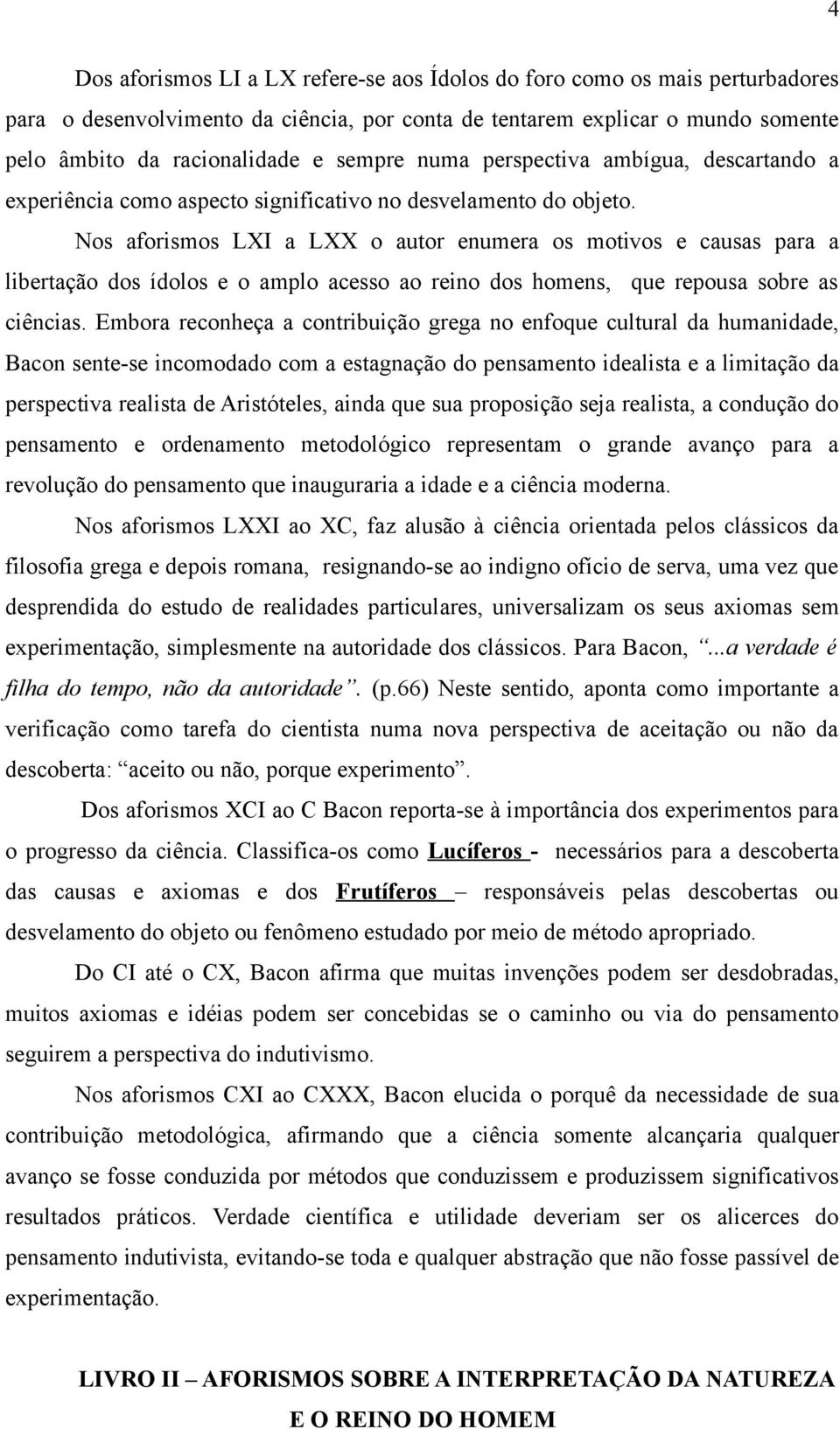 Nos aforismos LXI a LXX o autor enumera os motivos e causas para a libertação dos ídolos e o amplo acesso ao reino dos homens, que repousa sobre as ciências.