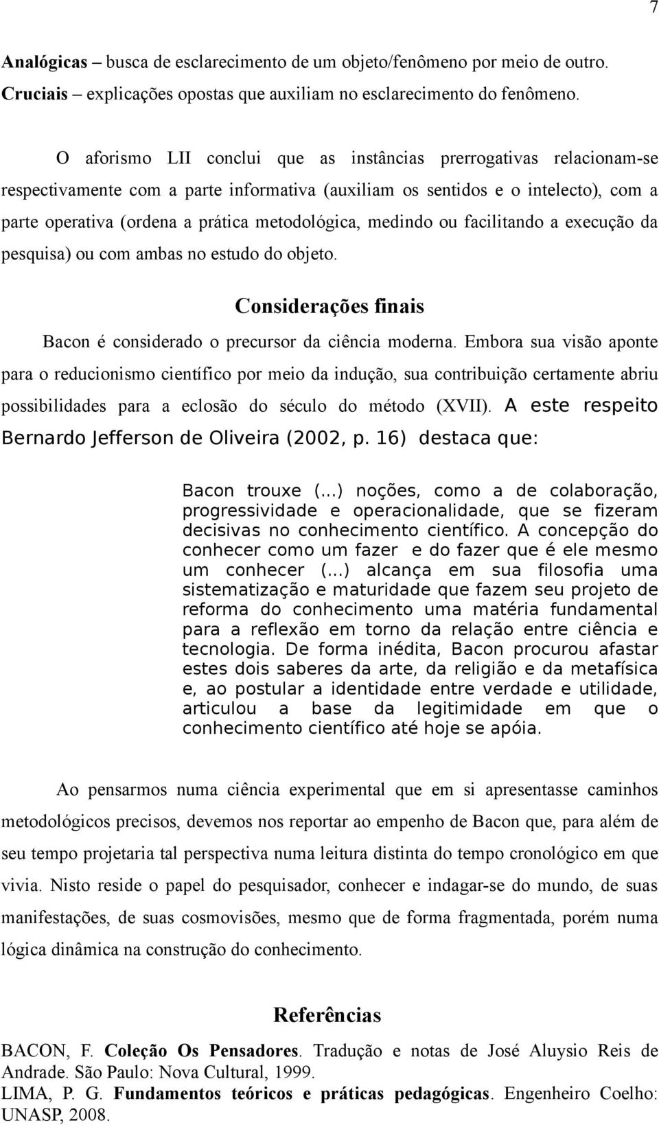 metodológica, medindo ou facilitando a execução da pesquisa) ou com ambas no estudo do objeto. Considerações finais Bacon é considerado o precursor da ciência moderna.