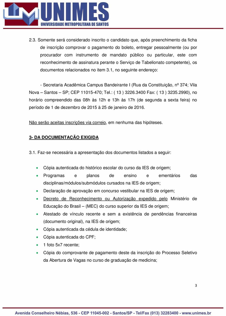 1, no seguinte endereço: - Secretaria Acadêmica Campus Bandeirante I (Rua da Constituição, nº 374; Vila Nova Santos SP; CEP 11015-470; Tel.: ( 13 ) 3226.3400 Fax: ( 13 ) 3235.