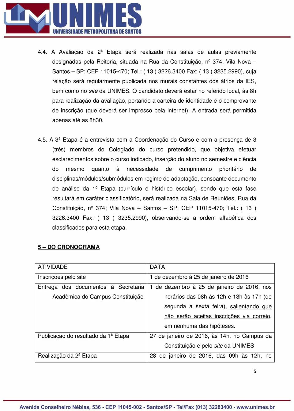 O candidato deverá estar no referido local, às 8h para realização da avaliação, portando a carteira de identidade e o comprovante de inscrição (que deverá ser impresso pela internet).