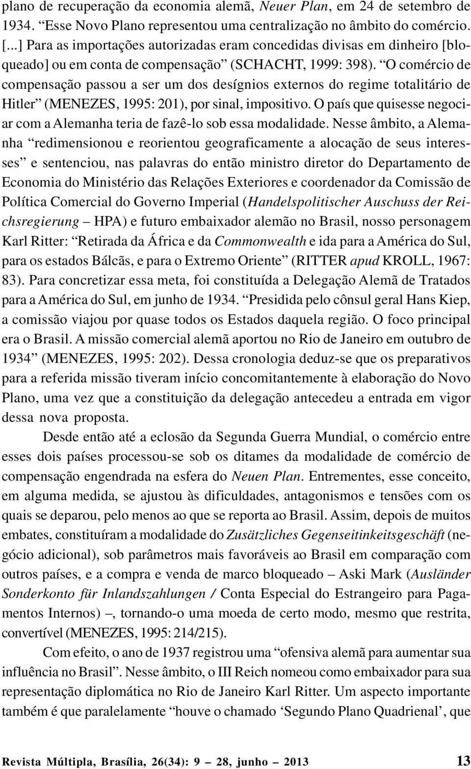 O comércio de compensação passou a ser um dos desígnios externos do regime totalitário de Hitler (MENEZES, 1995: 201), por sinal, impositivo.