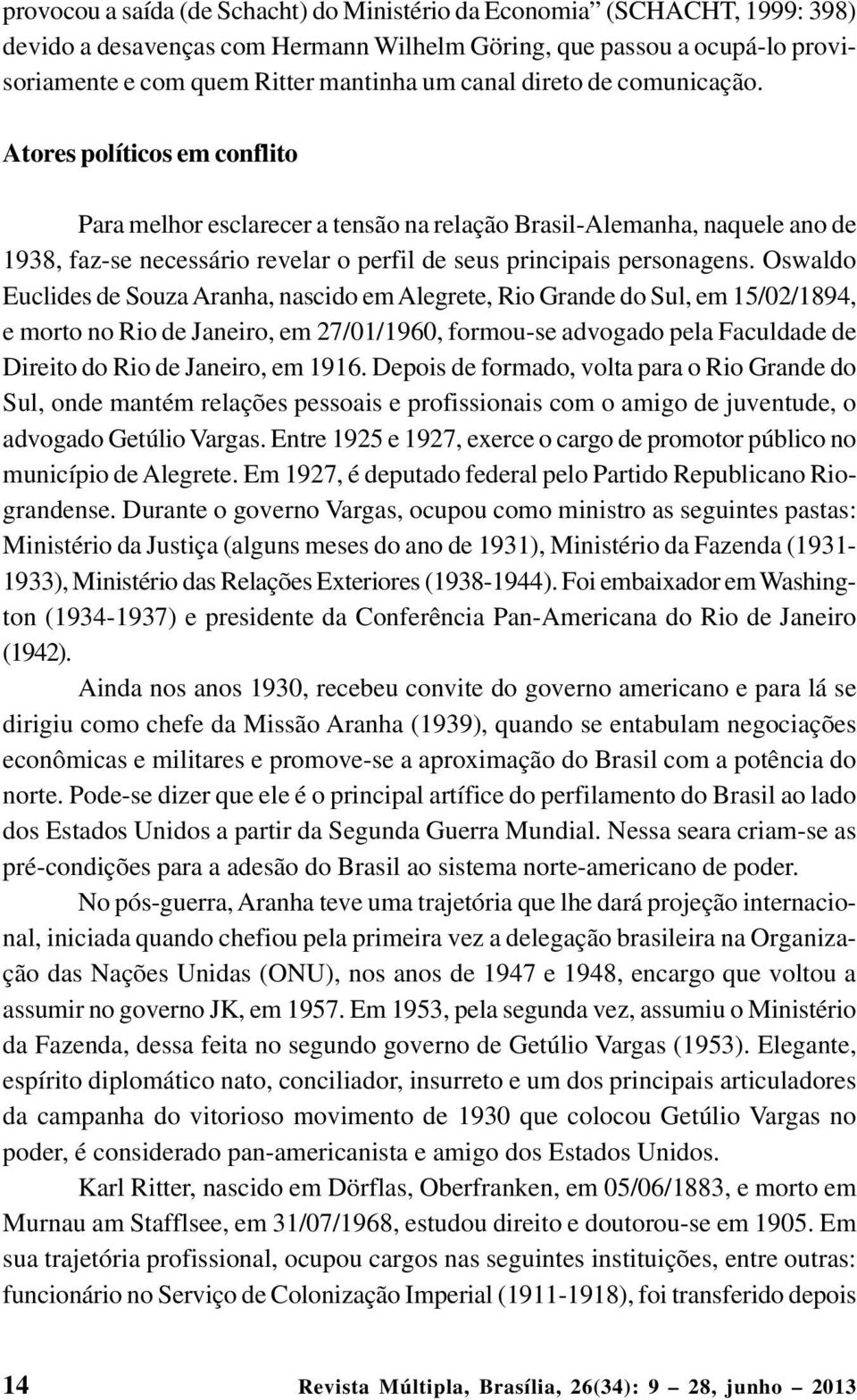 Oswaldo Euclides de Souza Aranha, nascido em Alegrete, Rio Grande do Sul, em 15/02/1894, e morto no Rio de Janeiro, em 27/01/1960, formou-se advogado pela Faculdade de Direito do Rio de Janeiro, em