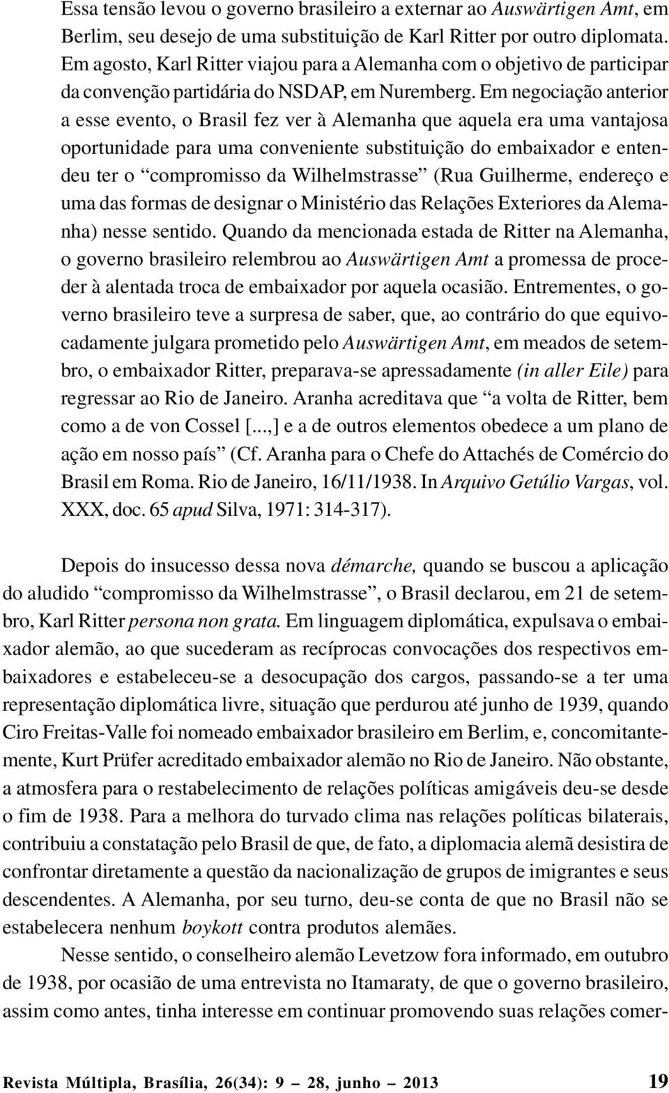 Em negociação anterior a esse evento, o Brasil fez ver à Alemanha que aquela era uma vantajosa oportunidade para uma conveniente substituição do embaixador e entendeu ter o compromisso da