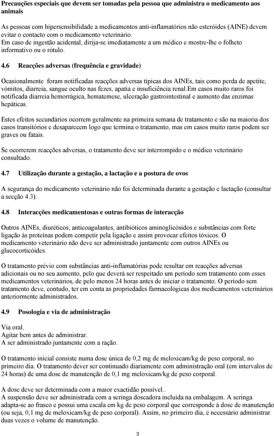 6 Reacções adversas (frequência e gravidade) Ocasionalmente foram notificadas reacções adversas típicas dos AINEs, tais como perda de apetite, vómitos, diarreia, sangue oculto nas fezes, apatia e