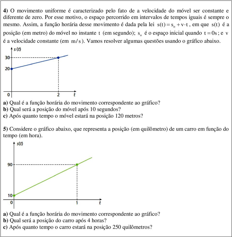 constante (em m/ s ). Vamos resolver algumas questões usando o gráfico abaixo. a) Qual é a função horária do movimento correspondente ao gráfico? b) Qual será a posição do móvel após 10 segundos?