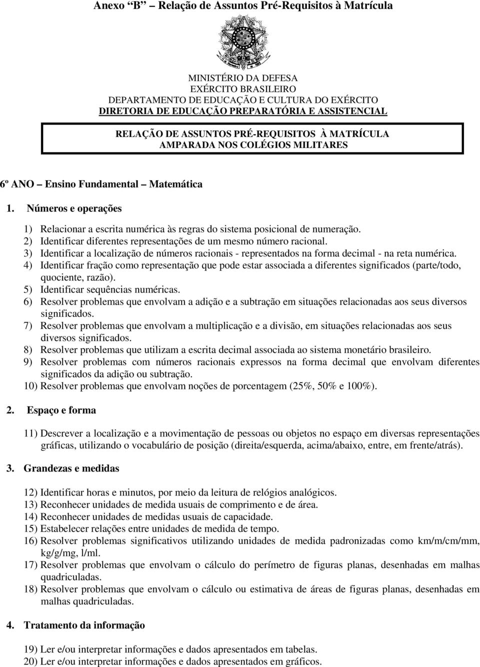 2) Identificar diferentes representações de um mesmo número racional. 3) Identificar a localização de números racionais - representados na forma decimal - na reta numérica.