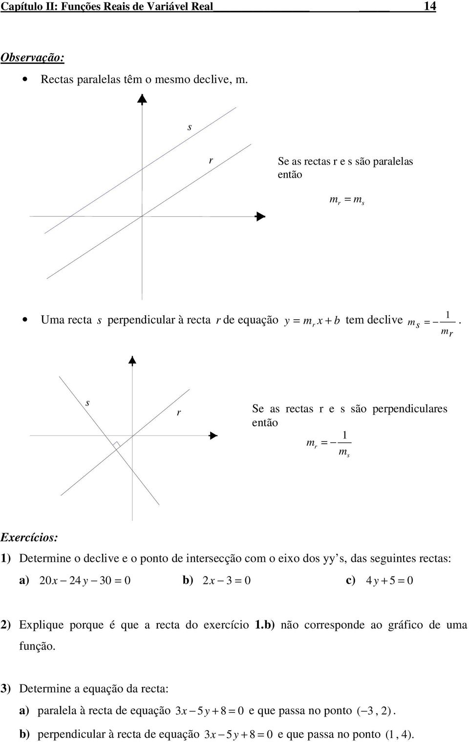 r s r Se as rectas r e s são perpediculares etão r s Eercícios: ) Deterie o declive e o poto de itercção co o eio dos yy s, das guites rectas: a) 0 4 y 30 0