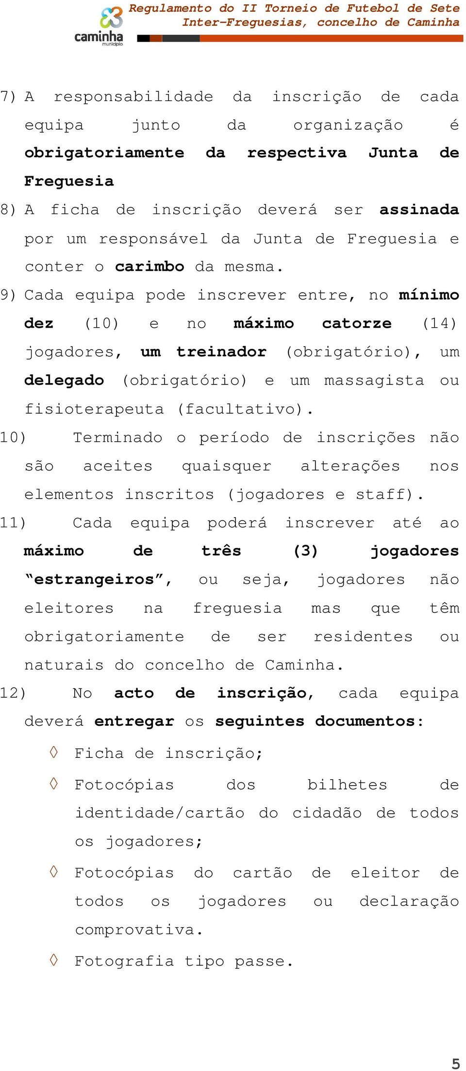 9) Cada equipa pode inscrever entre, no mínimo dez (10) e no máximo catorze (14) jogadores, um treinador (obrigatório), um delegado (obrigatório) e um massagista ou fisioterapeuta (facultativo).