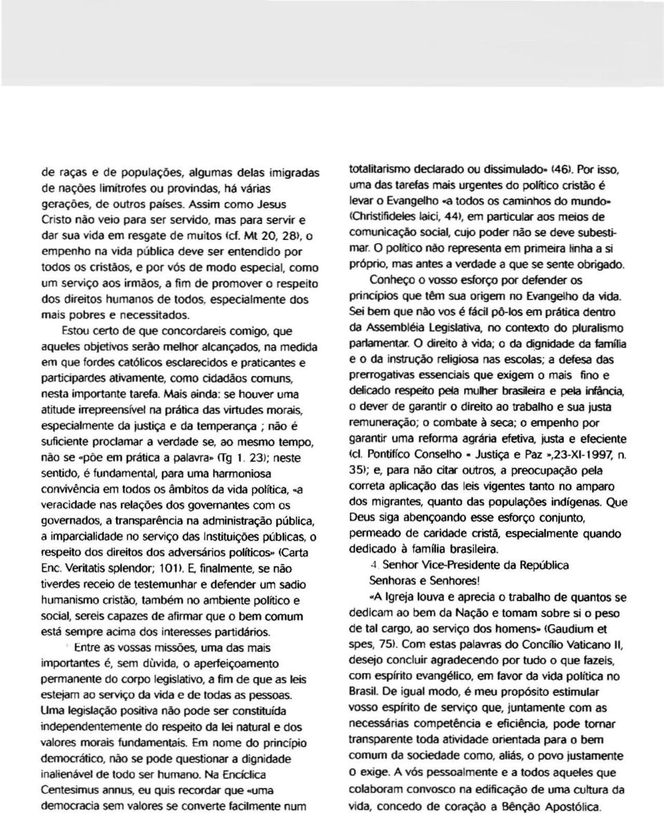 28), o empenho na vida pública deve ser entendido por todos os cristãos, e por vós de modo especial, como um serviço aos irmàos, a fim de promover o respeito dos direitos humanos de todos,