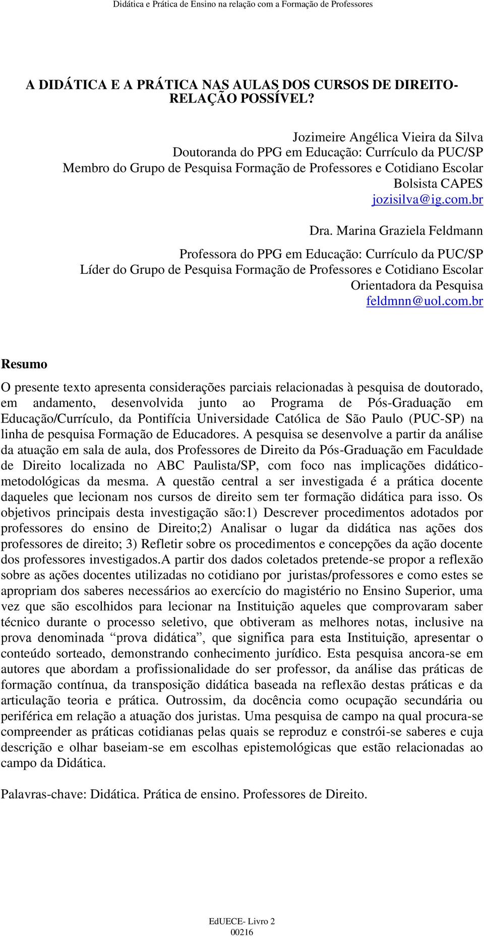 Marina Graziela Feldmann Professora do PPG em Educação: Currículo da PUC/SP Líder do Grupo de Pesquisa Formação de Professores e Cotidiano Escolar Orientadora da Pesquisa feldmnn@uol.com.