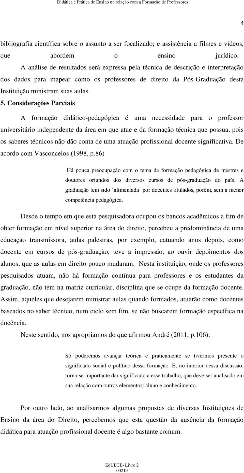 Considerações Parciais A formação didático-pedagógica é uma necessidade para o professor universitário independente da área em que atue e da formação técnica que possua, pois os saberes técnicos não