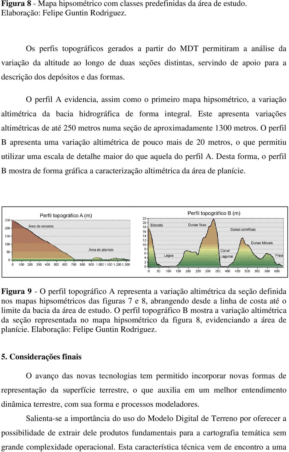 O perfil A evidencia, assim como o primeiro mapa hipsométrico, a variação altimétrica da bacia hidrográfica de forma integral.