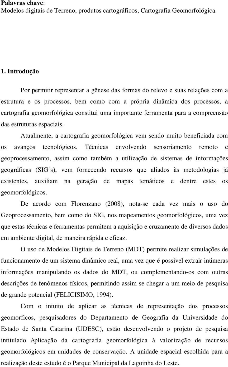 uma importante ferramenta para a compreensão das estruturas espaciais. Atualmente, a cartografia geomorfológica vem sendo muito beneficiada com os avanços tecnológicos.