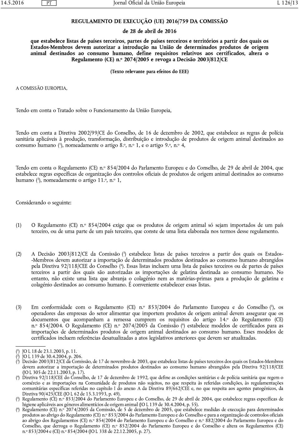 o 2074/2005 e revoga a Decisão 2003/812/CE (Texto relevante para efeitos do EEE) A COMISSÃO EUROPEIA, Tendo em conta o Tratado sobre o Funcionamento da União Europeia, Tendo em conta a Diretiva