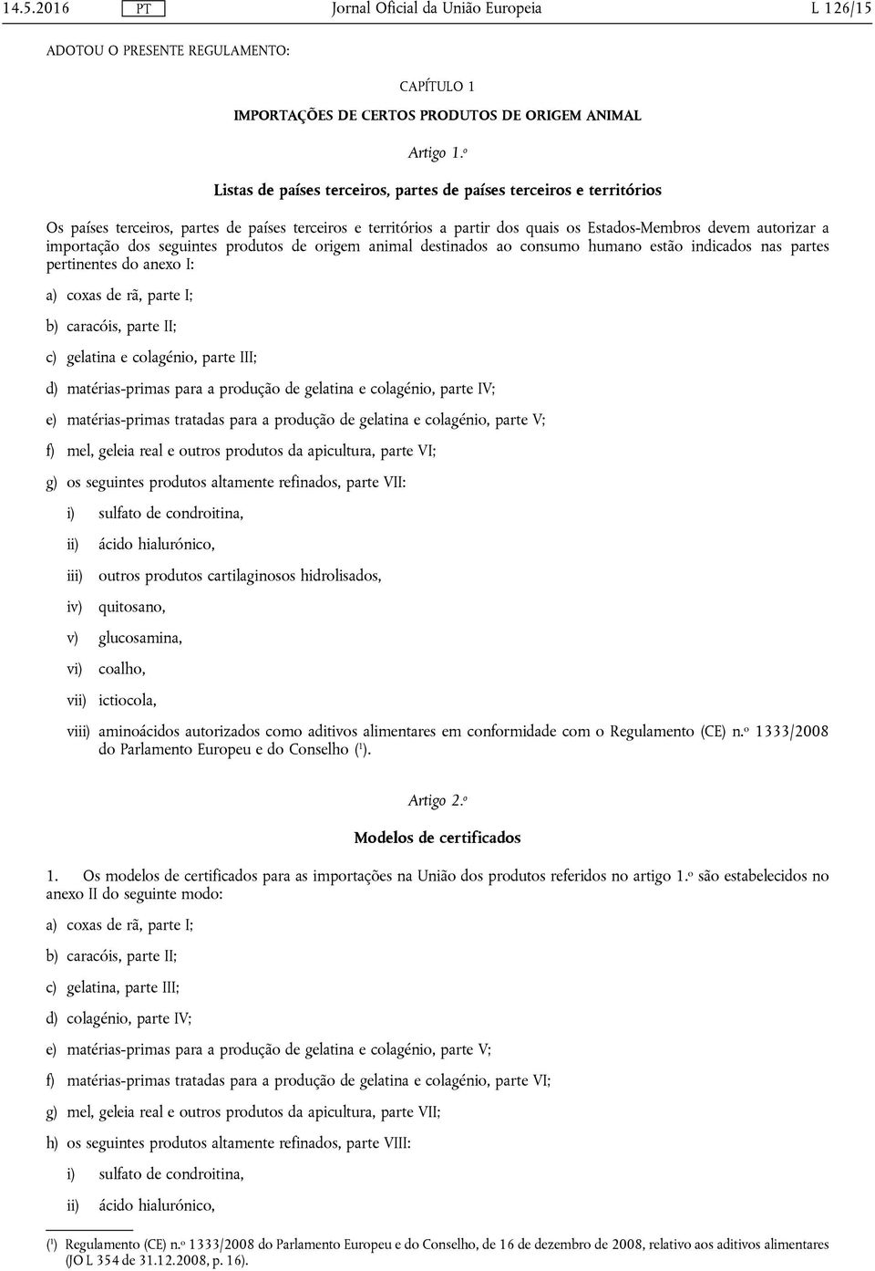 dos seguintes produtos de origem animal destinados ao consumo humano estão indicados nas partes pertinentes do anexo I: a) coxas de rã, parte I; b) caracóis, parte II; c) gelatina e colagénio, parte