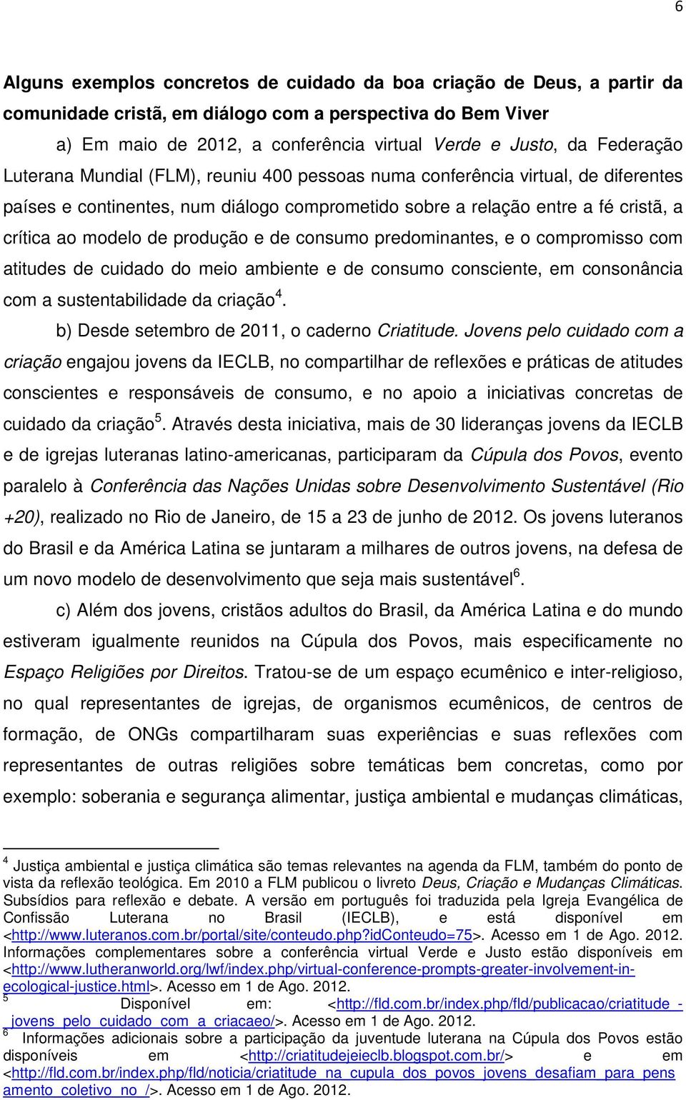 produção e de consumo predominantes, e o compromisso com atitudes de cuidado do meio ambiente e de consumo consciente, em consonância com a sustentabilidade da criação 4.