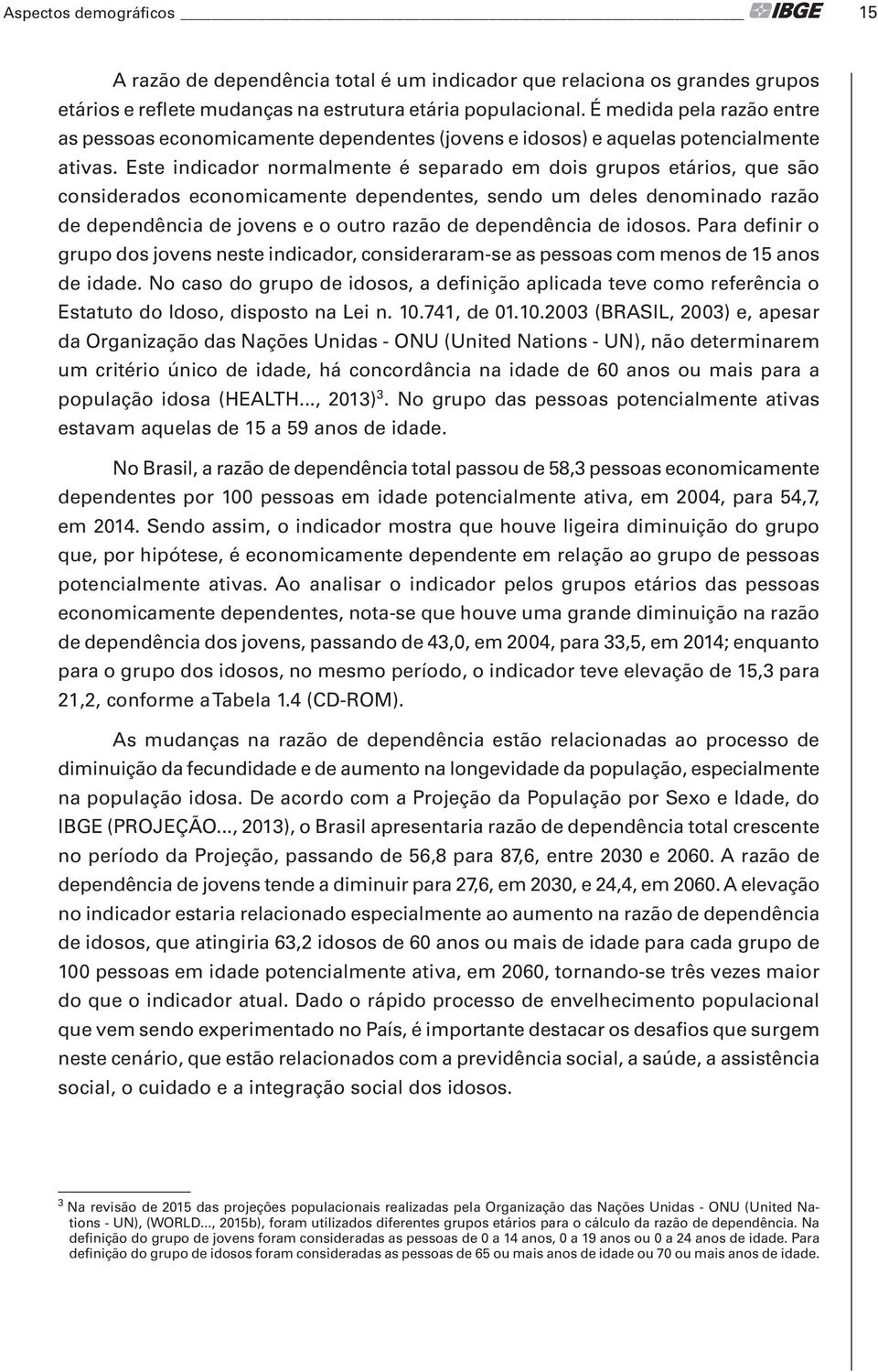 Este indicador normalmente é separado em dois grupos etários, que são considerados economicamente dependentes, sendo um deles denominado razão de dependência de jovens e o outro razão de dependência