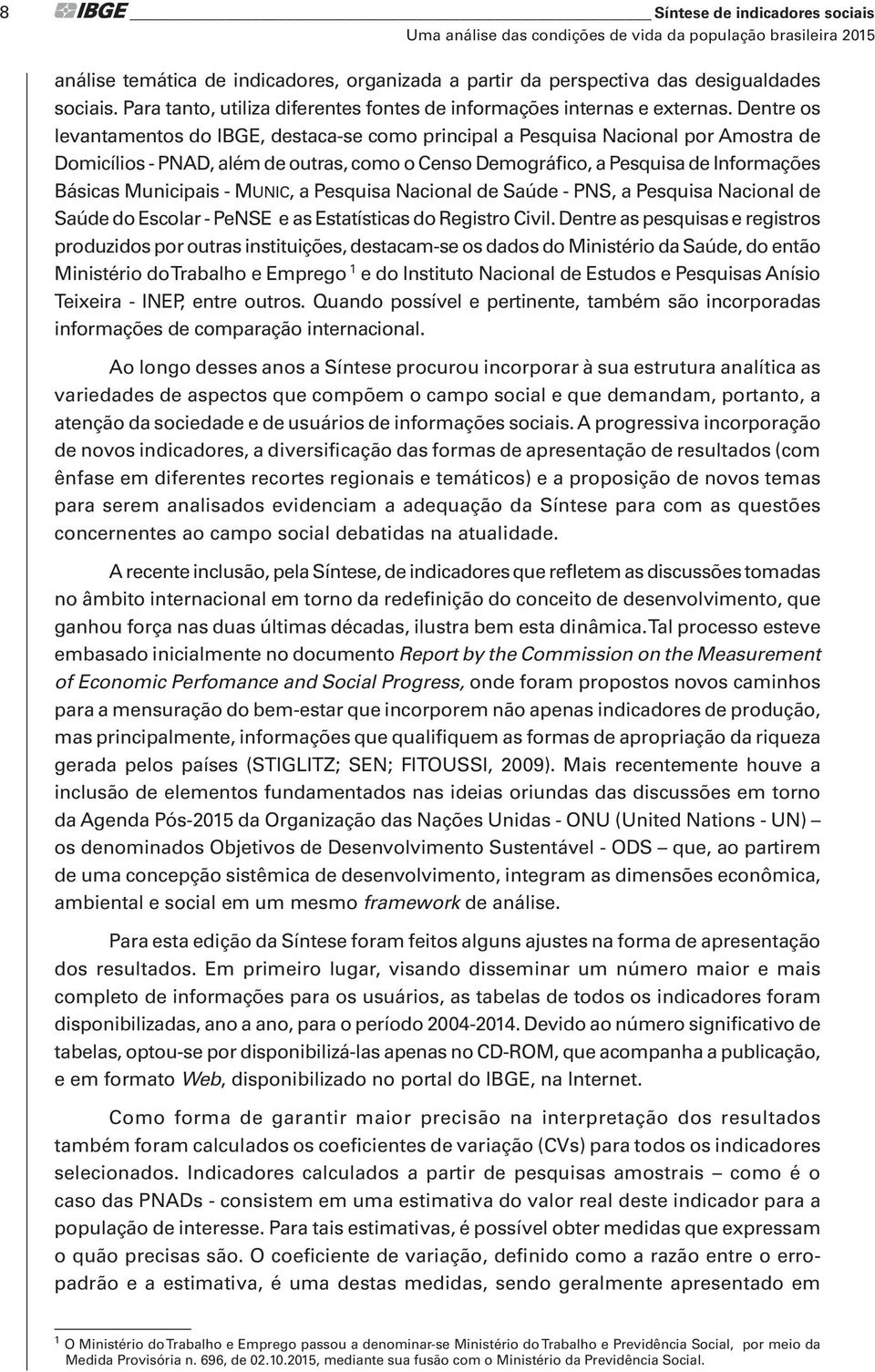 Dentre os levantamentos do IBGE, destaca-se como principal a Pesquisa Nacional por Amostra de Domicílios - PNAD, além de outras, como o Censo Demográfico, a Pesquisa de Informações Básicas Municipais