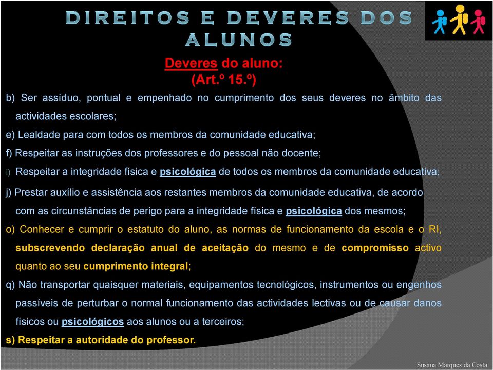 dos professores e do pessoal não docente; i) Respeitar a integridade física e psicológica de todos os membros da comunidade educativa; j) Prestar auxílio e assistência aos restantes membros da