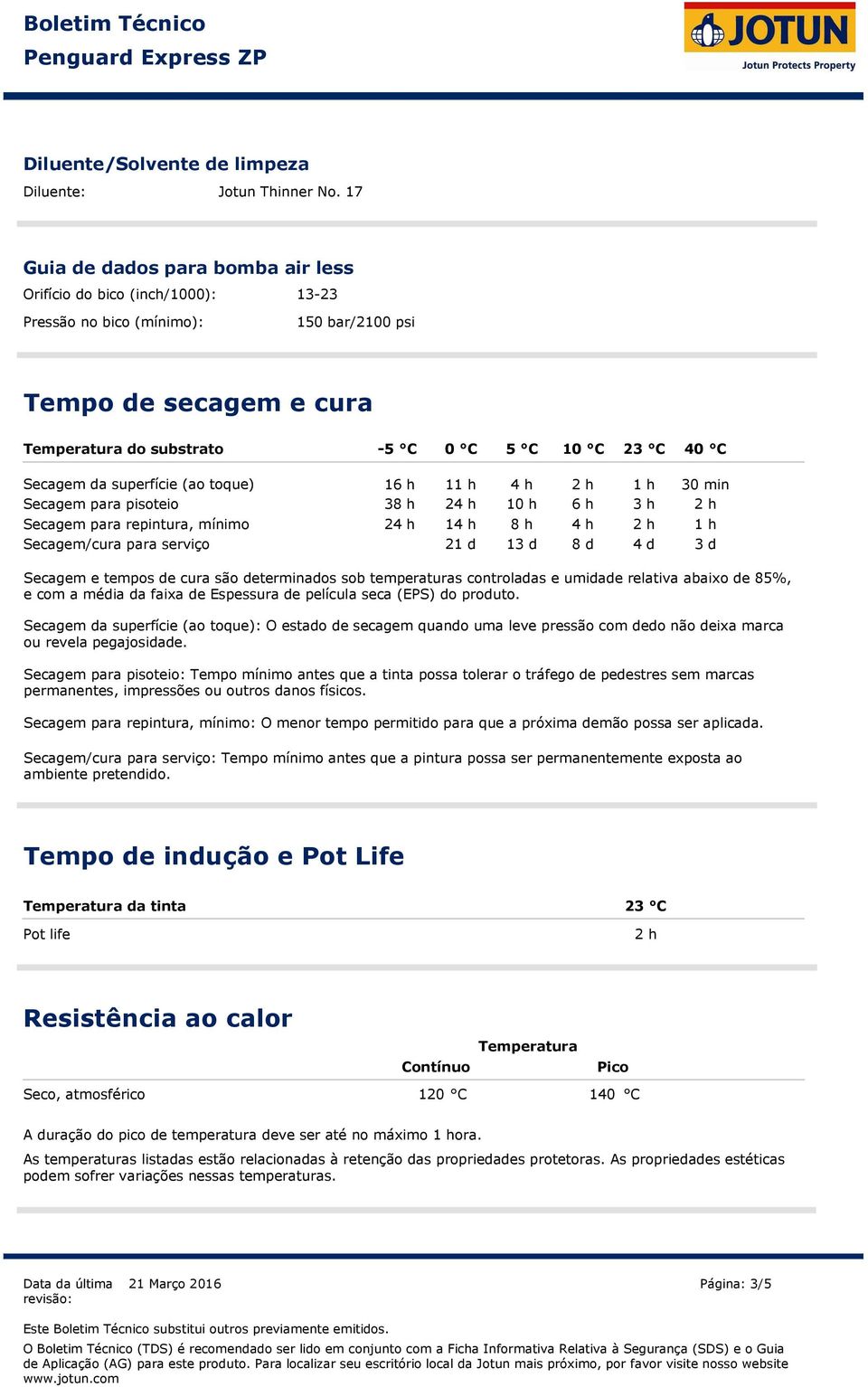 da superfície (ao toque) Secagem para pisoteio Secagem/cura para serviço 16 h 11 h 4 h 2 h 1 h 30 min 38 h 24 h 10 h 6 h 3 h 2 h Secagem para repintura, mínimo 24 h 14 h 8 h 4 h 2 h 1 h 21 d 13 d 8 d