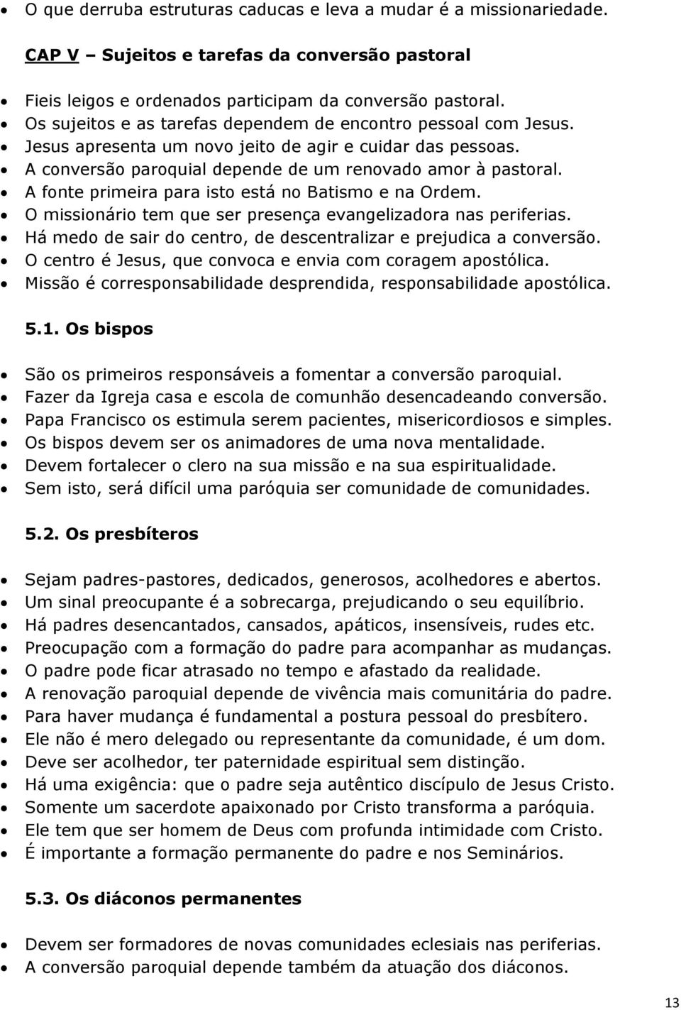 A fonte primeira para isto está no Batismo e na Ordem. O missionário tem que ser presença evangelizadora nas periferias. Há medo de sair do centro, de descentralizar e prejudica a conversão.