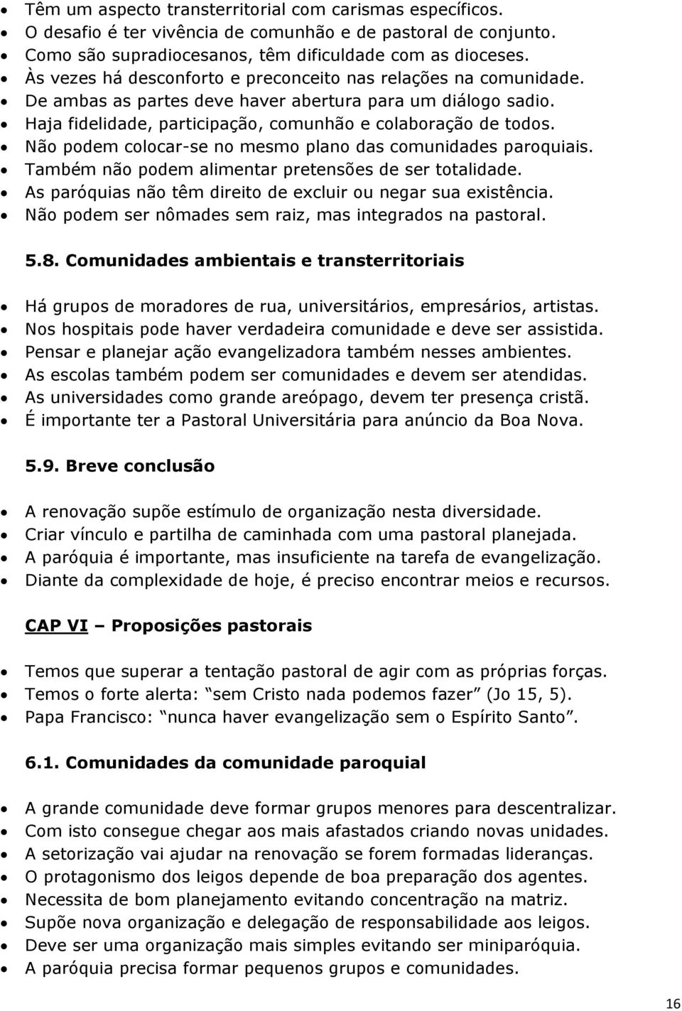 Não podem colocar-se no mesmo plano das comunidades paroquiais. Também não podem alimentar pretensões de ser totalidade. As paróquias não têm direito de excluir ou negar sua existência.