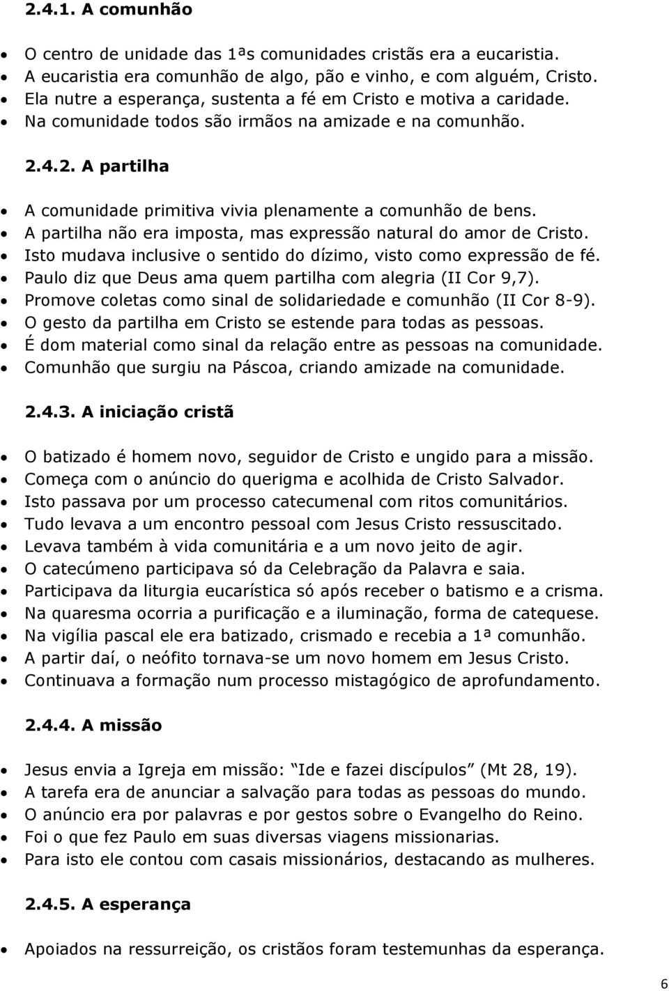 A partilha não era imposta, mas expressão natural do amor de Cristo. Isto mudava inclusive o sentido do dízimo, visto como expressão de fé.