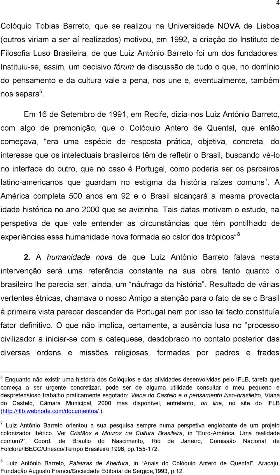 Instituiu-se, assim, um decisivo fórum de discussão de tudo o que, no domínio do pensamento e da cultura vale a pena, nos une e, eventualmente, também nos separa 6.