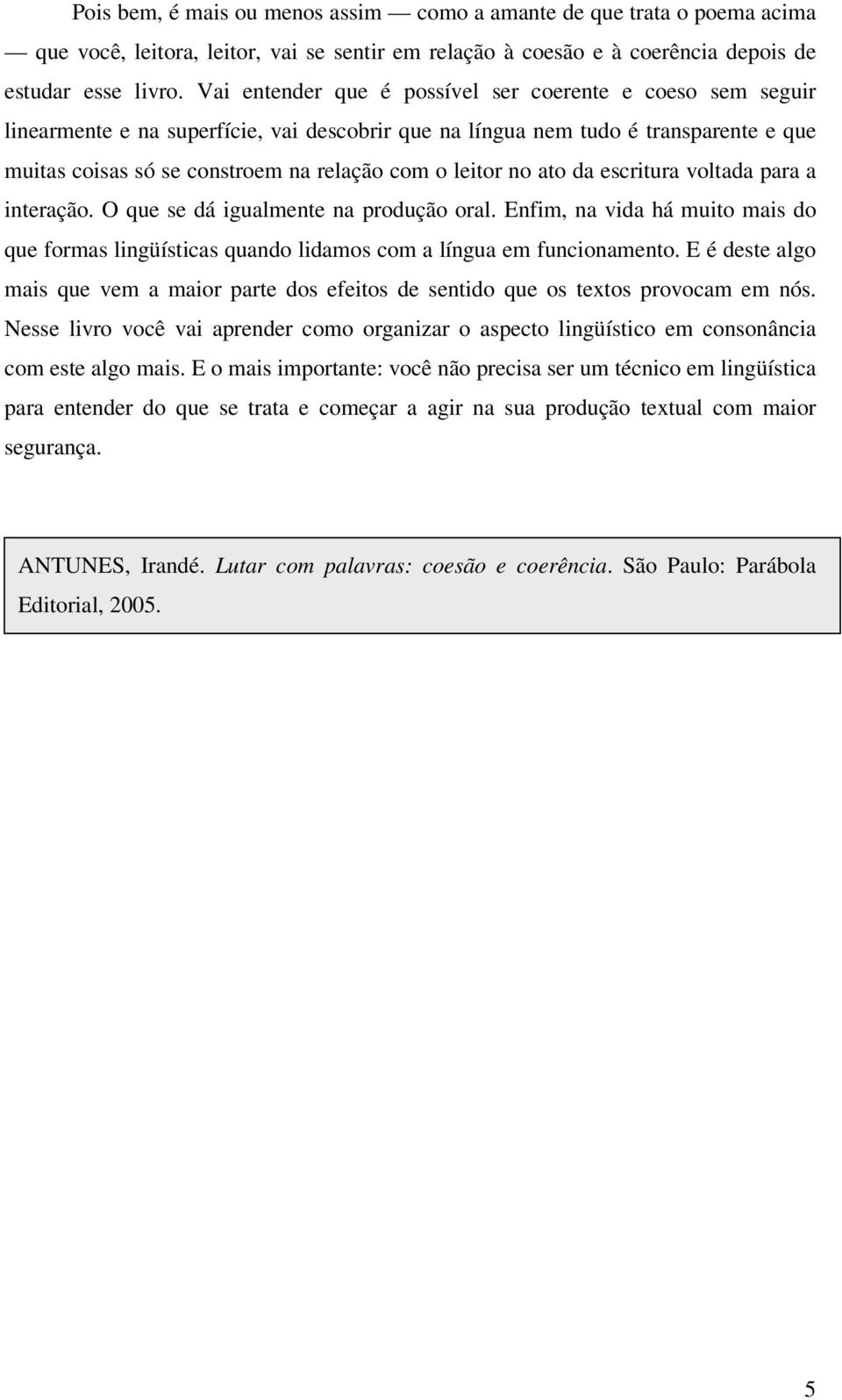 leitor no ato da escritura voltada para a interação. O que se dá igualmente na produção oral. Enfim, na vida há muito mais do que formas lingüísticas quando lidamos com a língua em funcionamento.