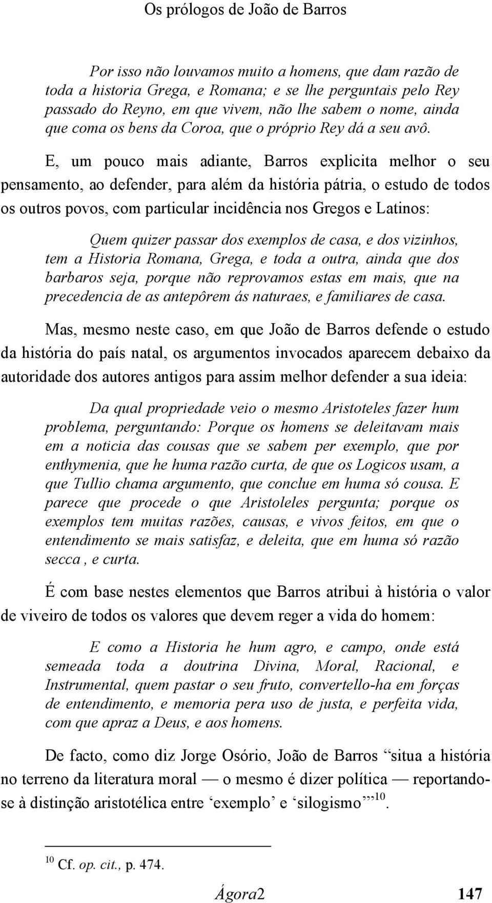 E, um pouco mais adiante, Barros explicita melhor o seu pensamento, ao defender, para além da história pátria, o estudo de todos os outros povos, com particular incidência nos Gregos e Latinos: Quem