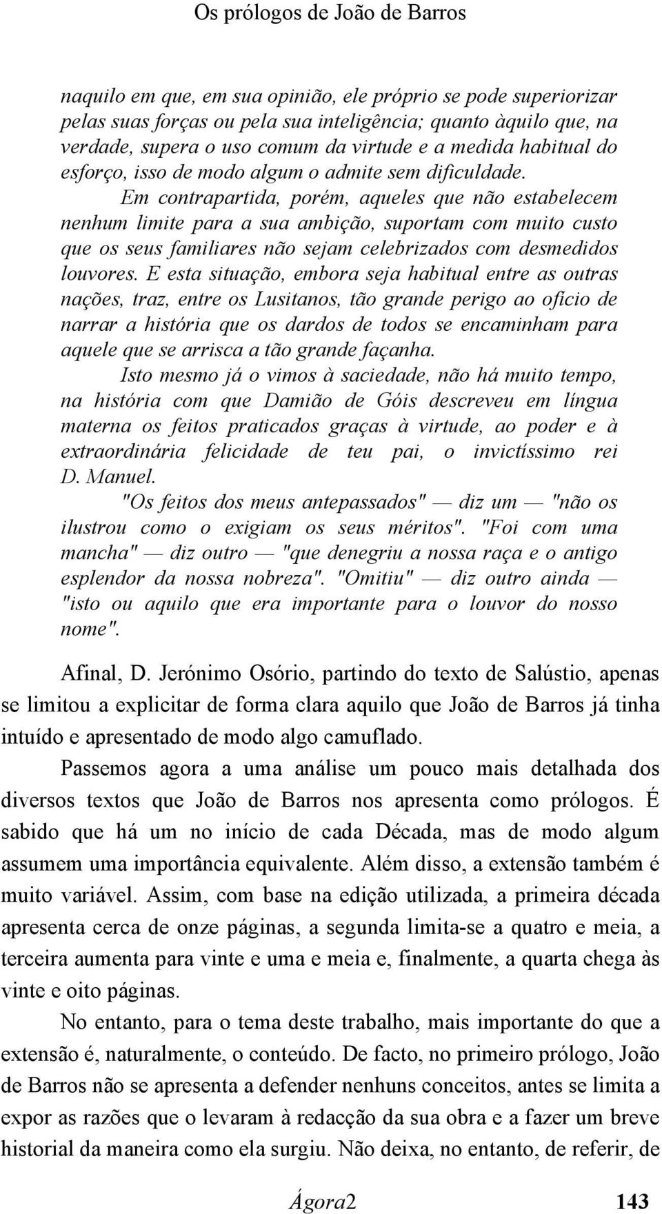 Em contrapartida, porém, aqueles que não estabelecem nenhum limite para a sua ambição, suportam com muito custo que os seus familiares não sejam celebrizados com desmedidos louvores.