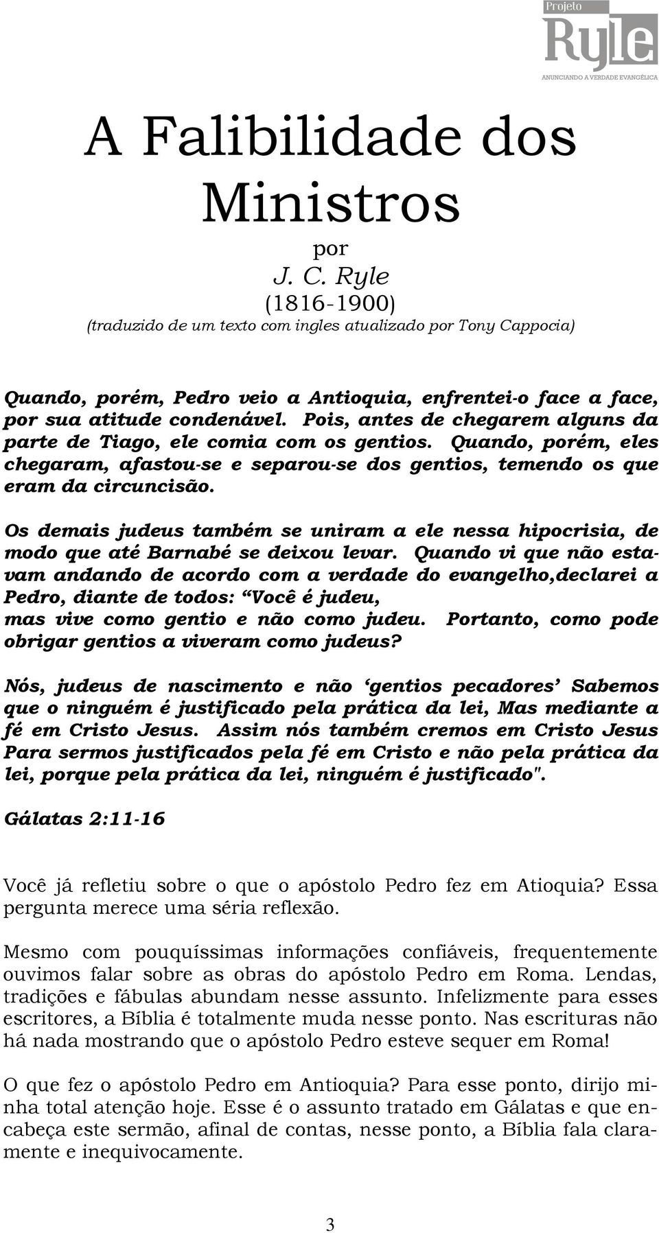 Pois, antes de chegarem alguns da parte de Tiago, ele comia com os gentios. Quando, porém, eles chegaram, afastou-se e separou-se dos gentios, temendo os que eram da circuncisão.