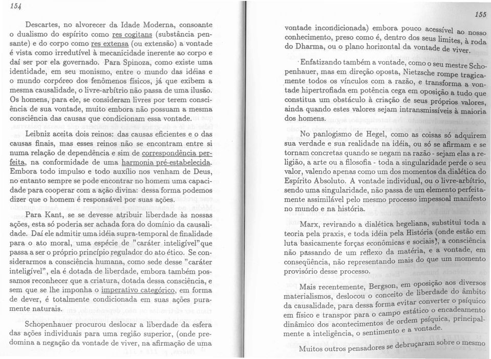 Para Spinoza, como existe uma identidade, em seu monismo, entre 0 mundo das ideias e o mundo corporeo dos fenomenos ffsicos, ja que exibem a mesma causalidade, 0 livre-arbftrio nao passa de uma