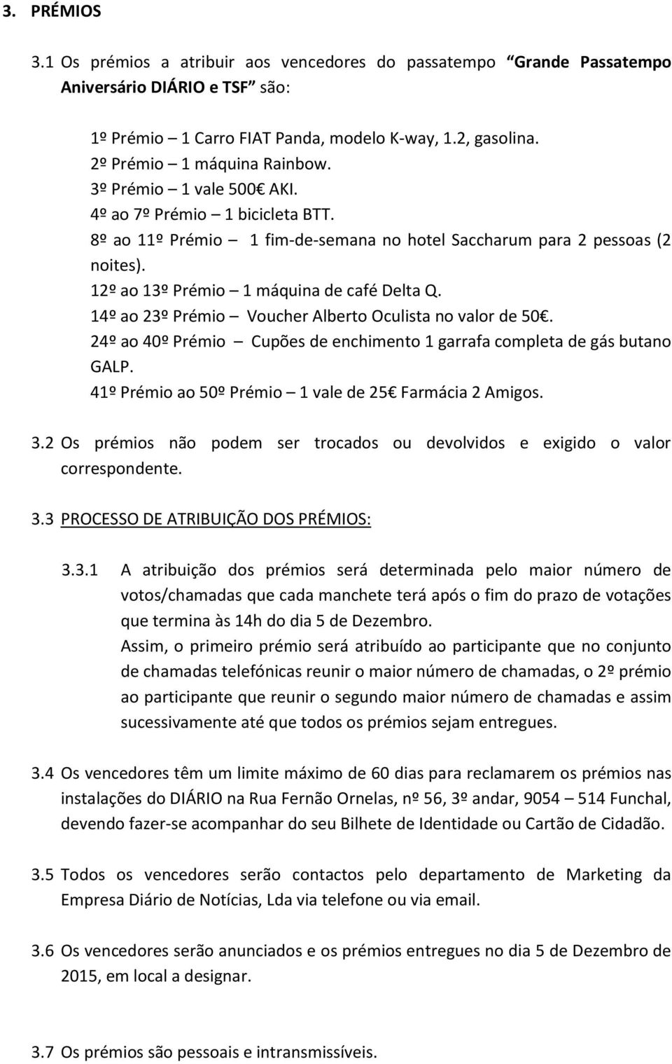 12º ao 13º Prémio 1 máquina de café Delta Q. 14º ao 23º Prémio Voucher Alberto Oculista no valor de 50. 24º ao 40º Prémio Cupões de enchimento 1 garrafa completa de gás butano GALP.