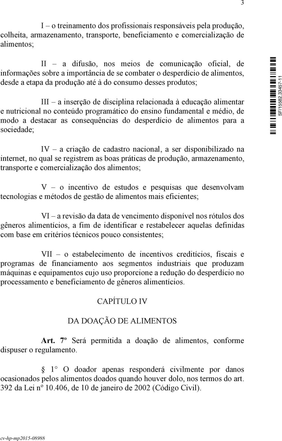 nutricional no conteúdo programático do ensino fundamental e médio, de modo a destacar as consequências do desperdício de alimentos para a sociedade; IV a criação de cadastro nacional, a ser