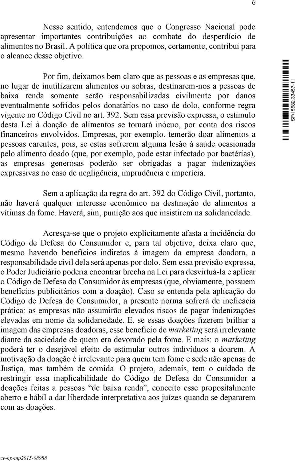 Por fim, deixamos bem claro que as pessoas e as empresas que, no lugar de inutilizarem alimentos ou sobras, destinarem-nos a pessoas de baixa renda somente serão responsabilizadas civilmente por