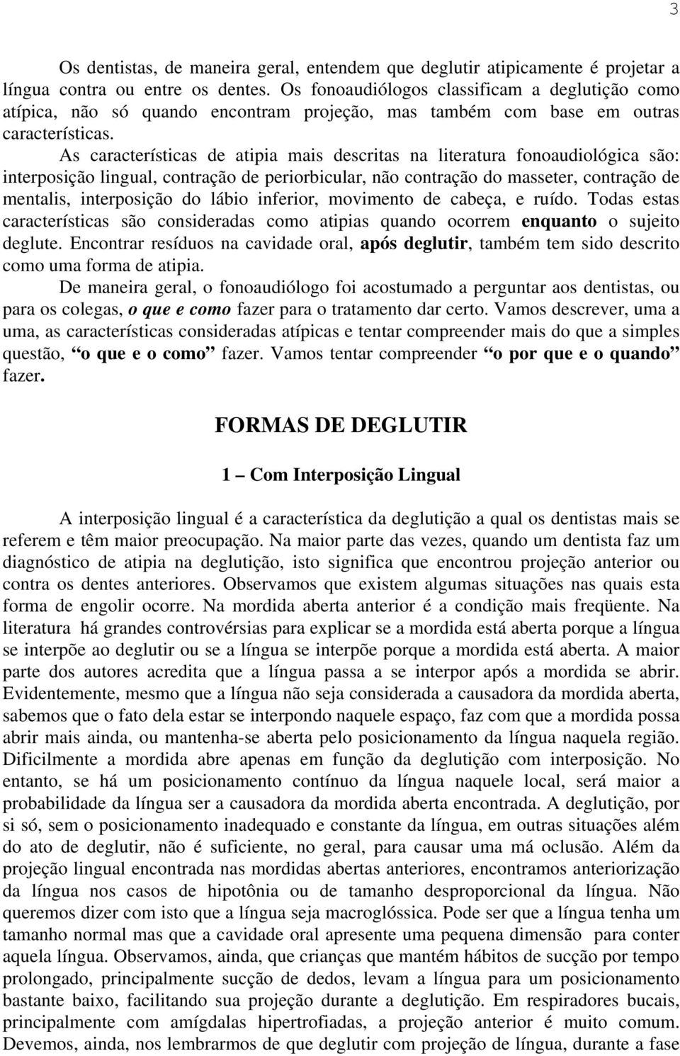 As características de atipia mais descritas na literatura fonoaudiológica são: interposição lingual, contração de periorbicular, não contração do masseter, contração de mentalis, interposição do