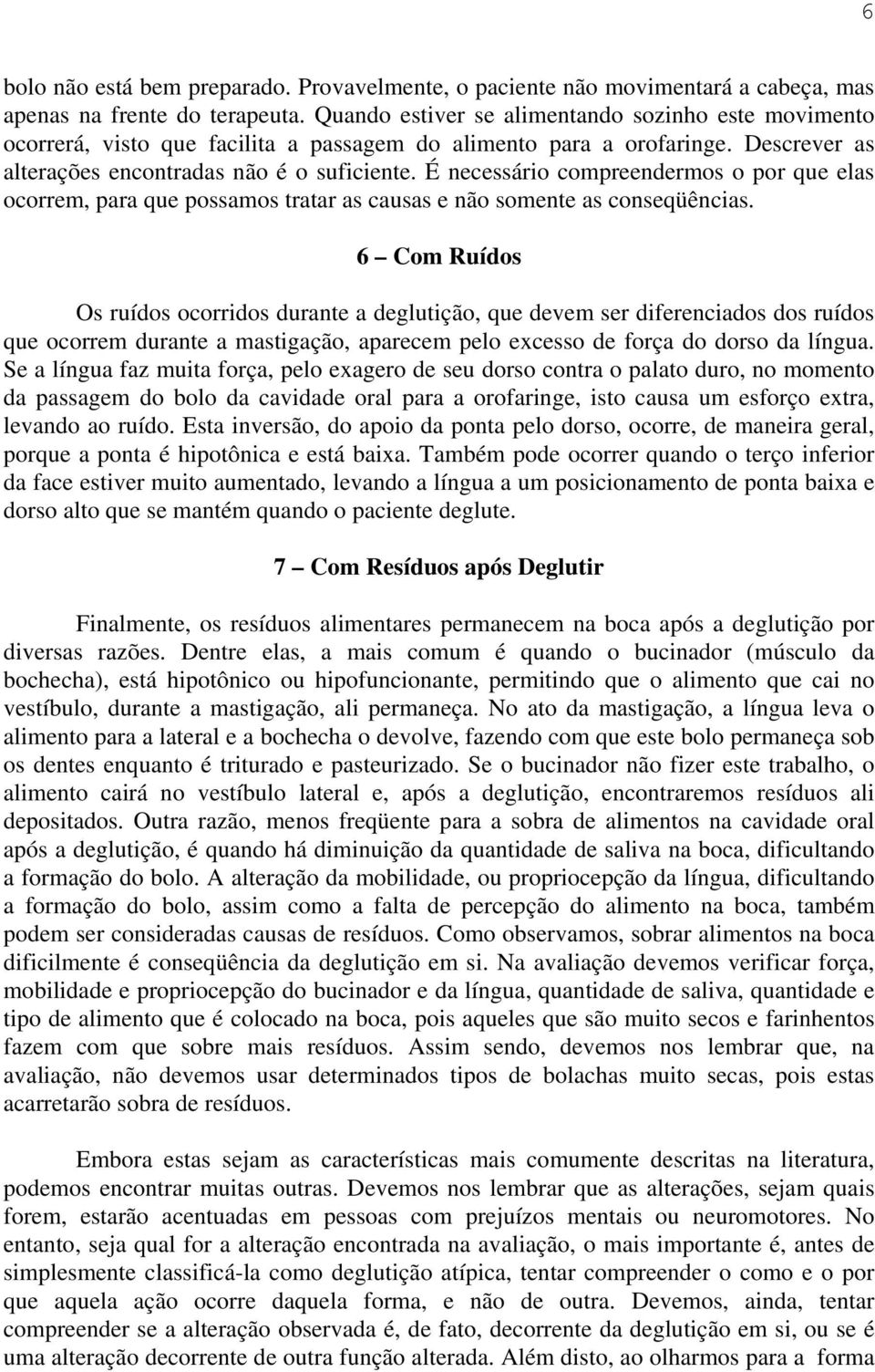 É necessário compreendermos o por que elas ocorrem, para que possamos tratar as causas e não somente as conseqüências.