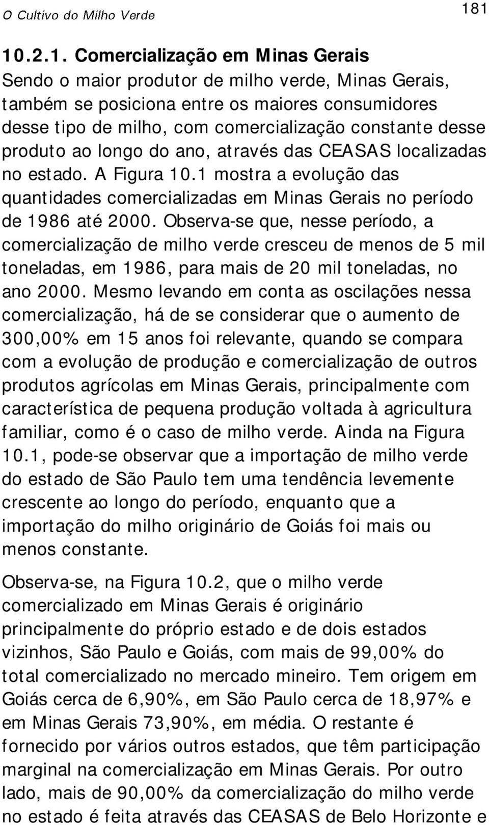 Observa-se que, nesse período, a comercialização de milho verde cresceu de menos de 5 mil toneladas, em 1986, para mais de 20 mil toneladas, no ano 2000.