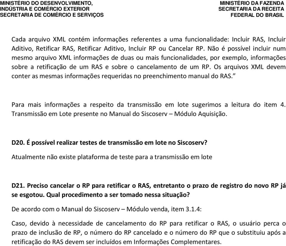 Os arquivos XML devem conter as mesmas informações requeridas no preenchimento manual do RAS. Para mais informações a respeito da transmissão em lote sugerimos a leitura do item 4.