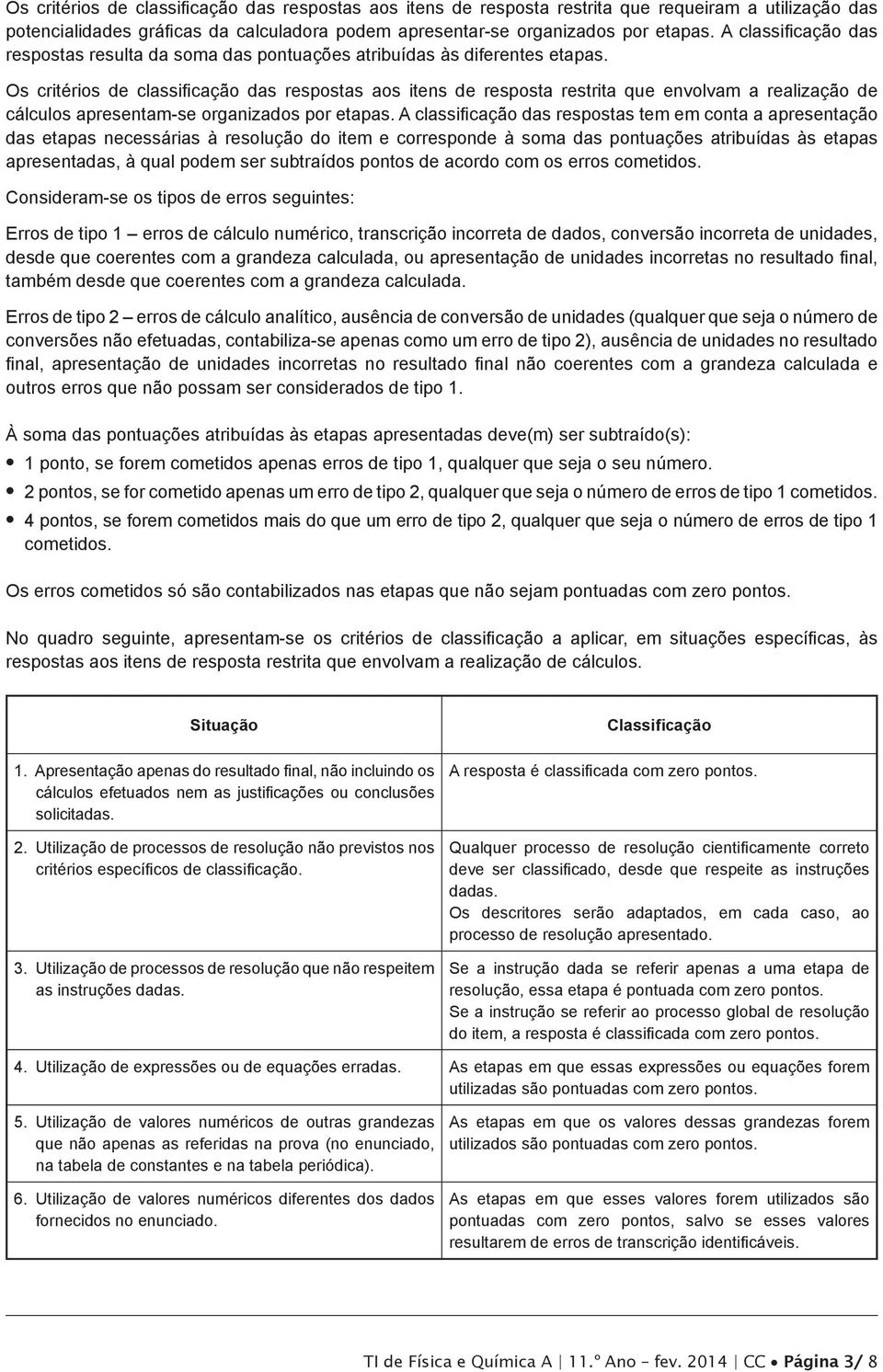 Os critérios de classificação das respostas aos itens de resposta restrita que envolvam a realização de cálculos apresentam-se organizados por etapas.