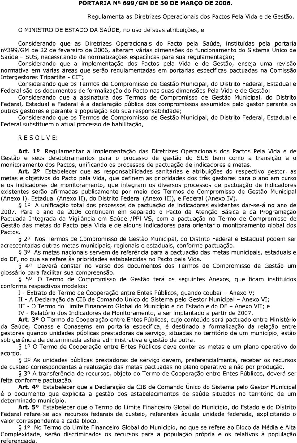 várias dimensões do funcionamento do Sistema Único de Saúde SUS, necessitando de normatizações específicas para sua regulamentação; Considerando que a implementação dos Pactos pela Vida e de Gestão,