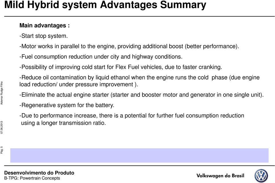 2013 -Reduce oil contamination by liquid ethanol when the engine runs the cold phase (due engine load reduction/ under pressure improvement ).