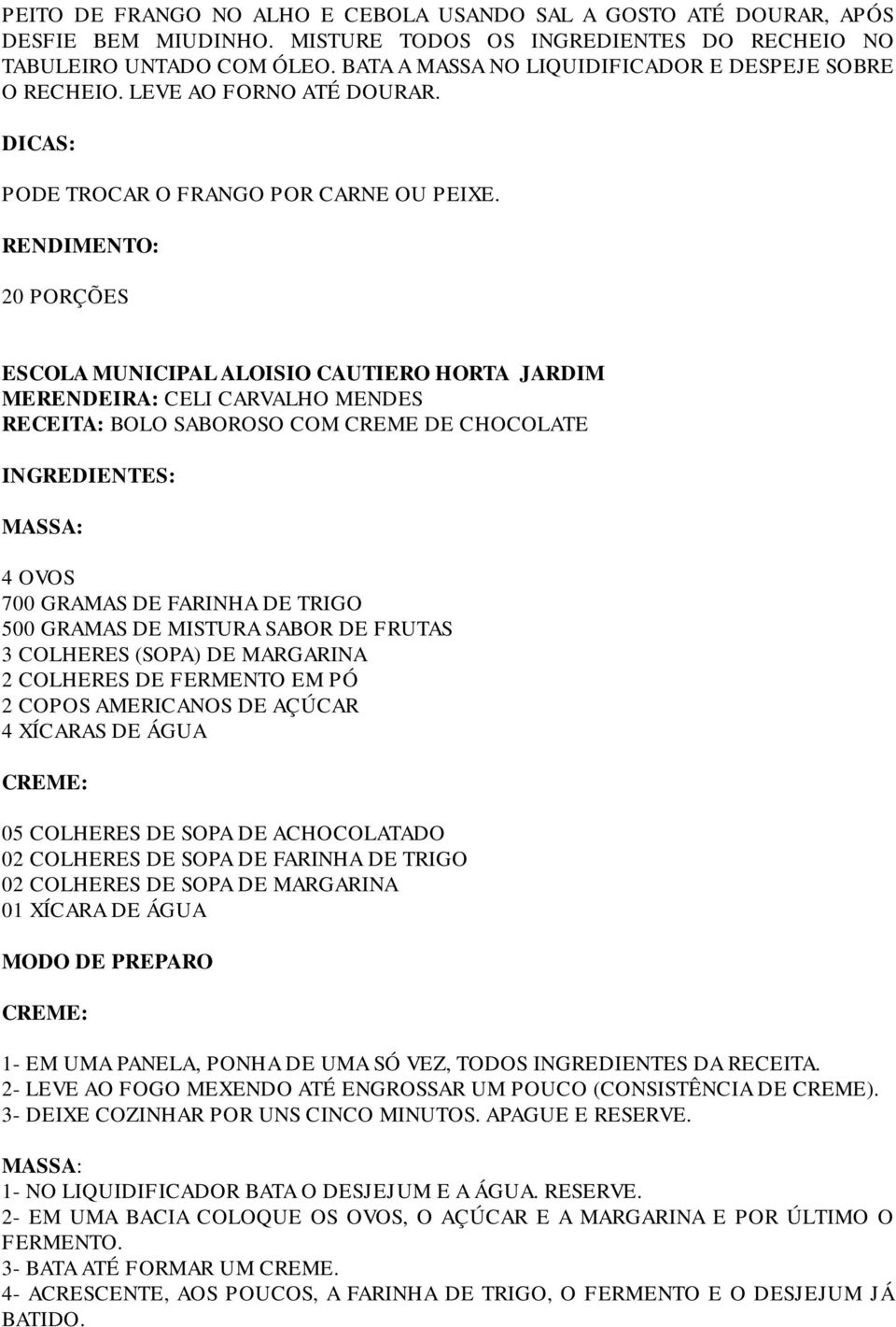 20 PORÇÕES ESCOLA MUNICIPAL ALOISIO CAUTIERO HORTA JARDIM MERENDEIRA: CELI CARVALHO MENDES RECEITA: BOLO SABOROSO COM CREME DE CHOCOLATE MASSA: 4 OVOS 700 GRAMAS DE FARINHA DE TRIGO 500 GRAMAS DE