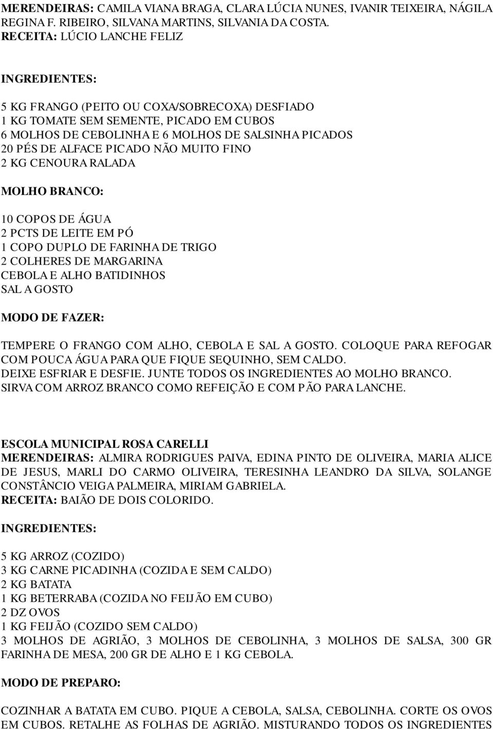 MUITO FINO 2 KG CENOURA RALADA MOLHO BRANCO: 10 COPOS DE ÁGUA 2 PCTS DE LEITE EM PÓ 1 COPO DUPLO DE FARINHA DE TRIGO 2 COLHERES DE MARGARINA CEBOLA E ALHO BATIDINHOS SAL A GOSTO MODO DE FAZER: