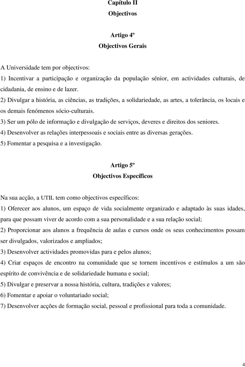 3) Ser um pólo de informação e divulgação de serviços, deveres e direitos dos seniores. 4) Desenvolver as relações interpessoais e sociais entre as diversas gerações.