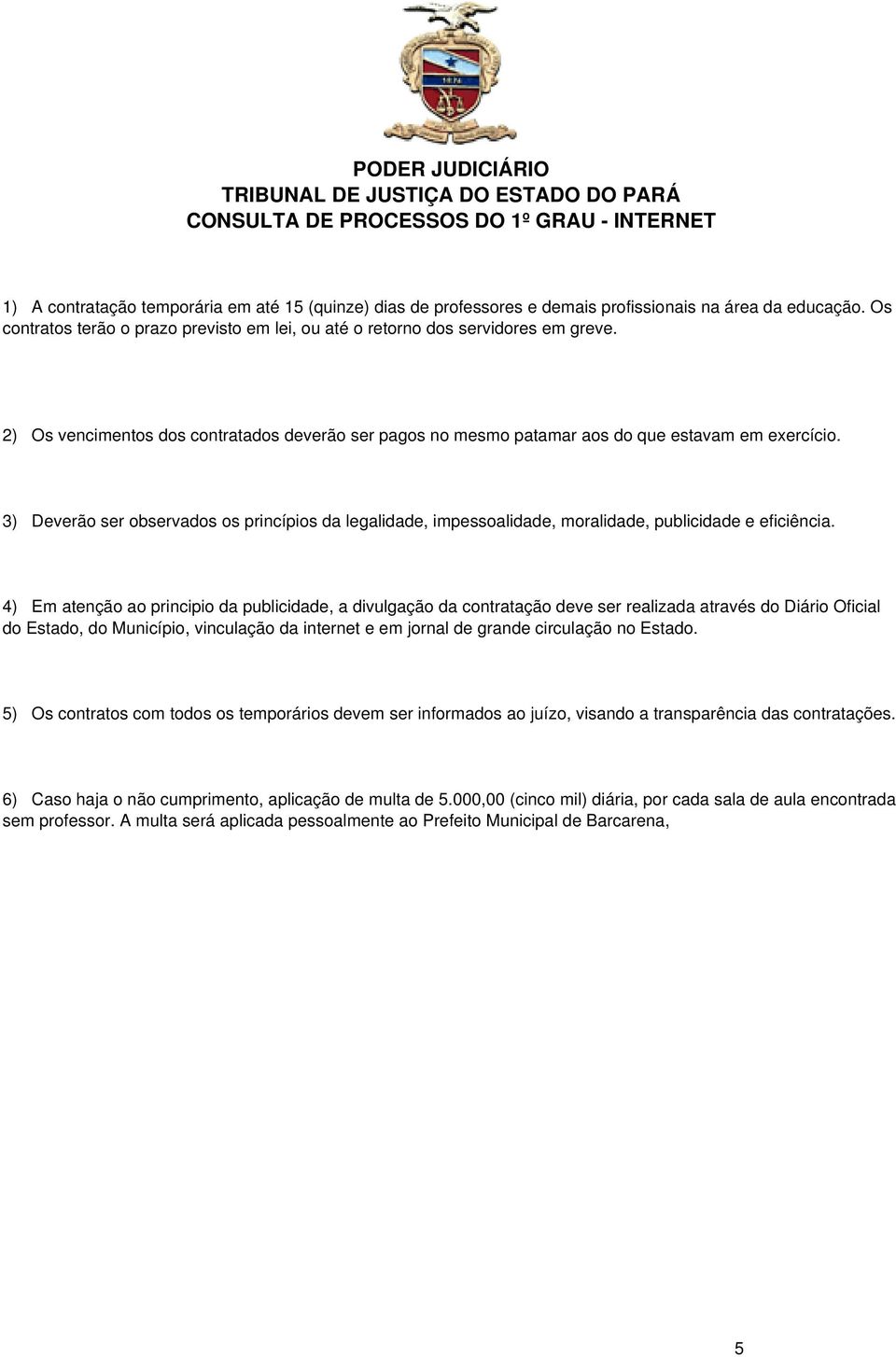 3) Deverão ser observados os princípios da legalidade, impessoalidade, moralidade, publicidade e eficiência.